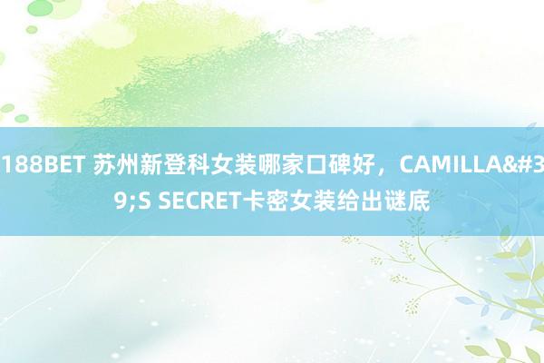 188BET 苏州新登科女装哪家口碑好，CAMILLA'S SECRET卡密女装给出谜底