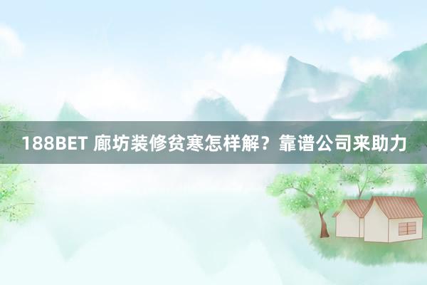 188BET 廊坊装修贫寒怎样解？靠谱公司来助力