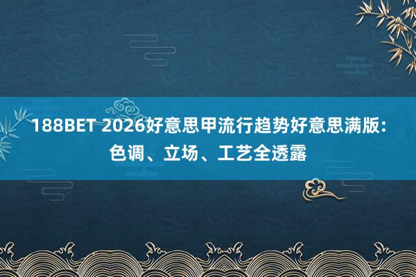 188BET 2026好意思甲流行趋势好意思满版:色调、立场、工艺全透露