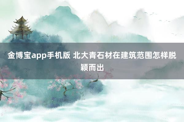 金博宝app手机版 北大青石材在建筑范围怎样脱颖而出