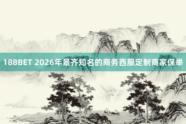 188BET 2026年景齐知名的商务西服定制商家保举