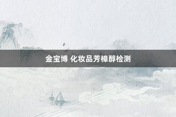 金宝博 化妆品芳樟醇检测