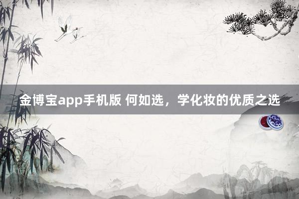 金博宝app手机版 何如选，学化妆的优质之选