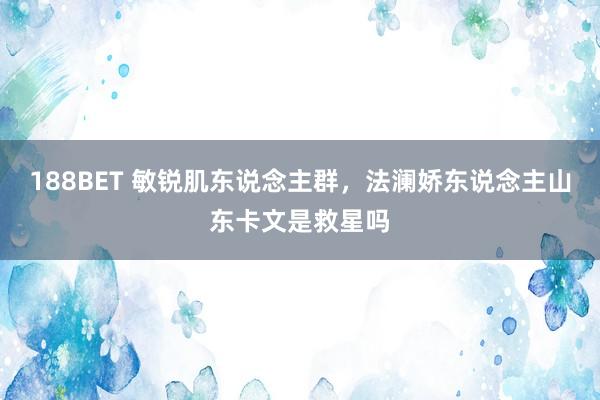 188BET 敏锐肌东说念主群，法澜娇东说念主山东卡文是救星吗