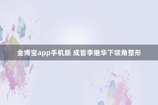 金博宝app手机版 成皆李继华下颌角整形