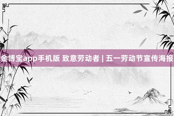 金博宝app手机版 致意劳动者 | 五一劳动节宣传海报