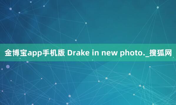 金博宝app手机版 Drake in new photo._搜狐网