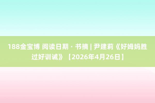 188金宝博 阅读日期 · 书摘 | 尹建莉《好姆妈胜过好训诫》【2026年4月26日】