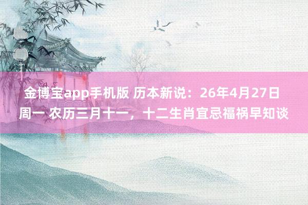 金博宝app手机版 历本新说：26年4月27日 周一 农历三月十一，十二生肖宜忌福祸早知谈