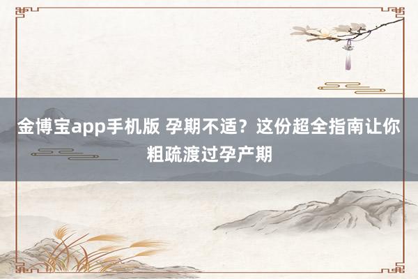 金博宝app手机版 孕期不适？这份超全指南让你粗疏渡过孕产期