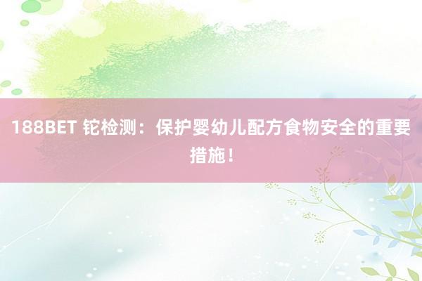 188BET 铊检测：保护婴幼儿配方食物安全的重要措施！