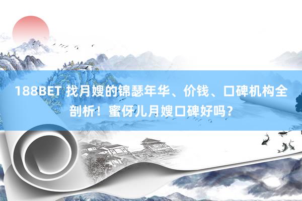 188BET 找月嫂的锦瑟年华、价钱、口碑机构全剖析！蜜伢儿月嫂口碑好吗？