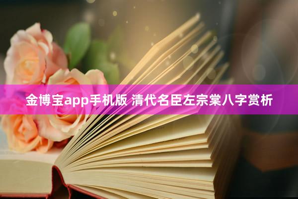 金博宝app手机版 清代名臣左宗棠八字赏析