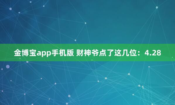 金博宝app手机版 财神爷点了这几位：4.28
