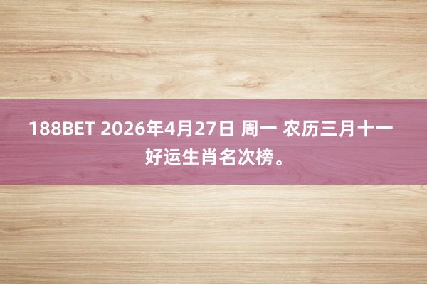 188BET 2026年4月27日 周一 农历三月十一 好运生肖名次榜。