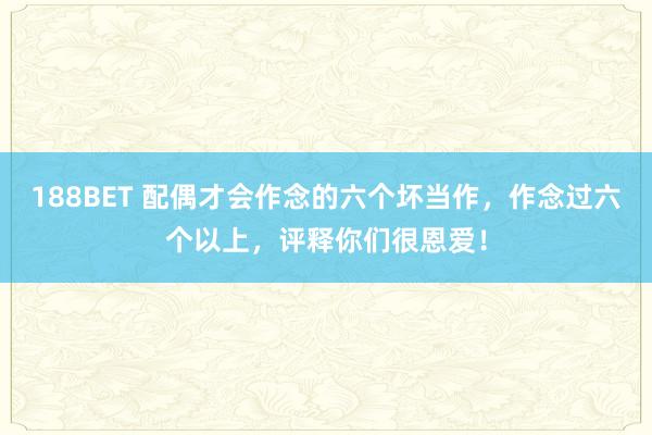 188BET 配偶才会作念的六个坏当作，作念过六个以上，评释你们很恩爱！