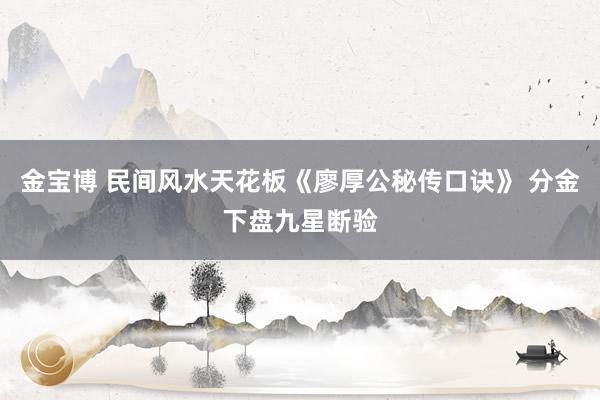金宝博 民间风水天花板《廖厚公秘传口诀》 分金下盘九星断验