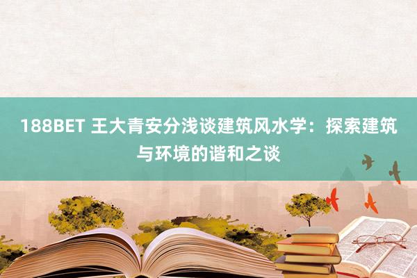 188BET 王大青安分浅谈建筑风水学：探索建筑与环境的谐和之谈