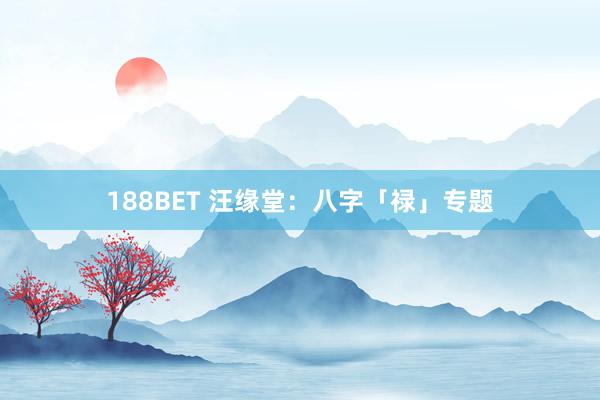 188BET 汪缘堂：八字「禄」专题