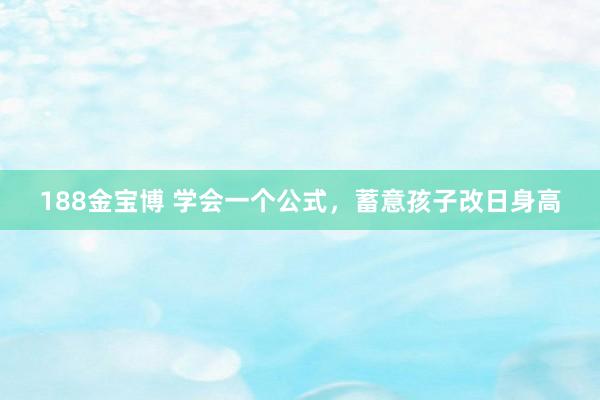 188金宝博 学会一个公式，蓄意孩子改日身高