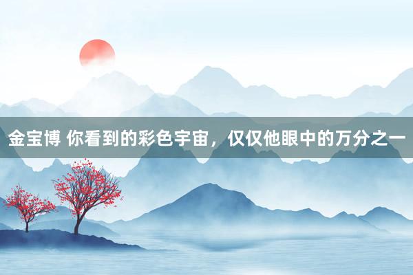 金宝博 你看到的彩色宇宙，仅仅他眼中的万分之一