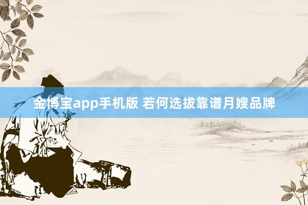 金博宝app手机版 若何选拔靠谱月嫂品牌
