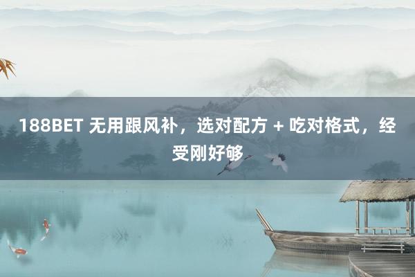 188BET 无用跟风补，选对配方 + 吃对格式，经受刚好够