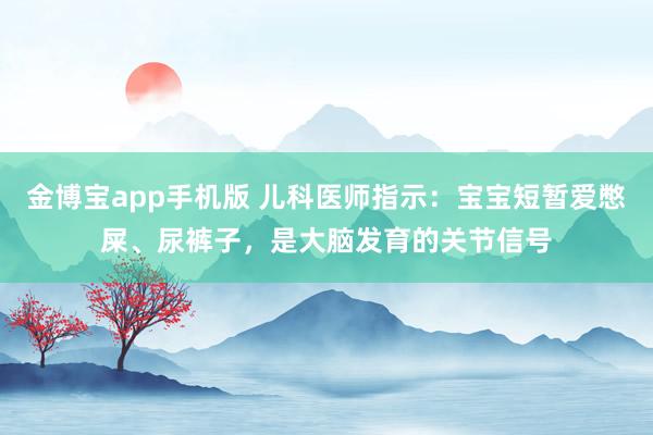 金博宝app手机版 儿科医师指示：宝宝短暂爱憋屎、尿裤子，是大脑发育的关节信号