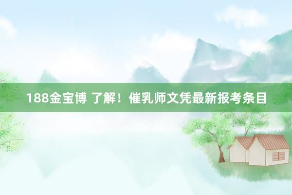 188金宝博 了解！催乳师文凭最新报考条目