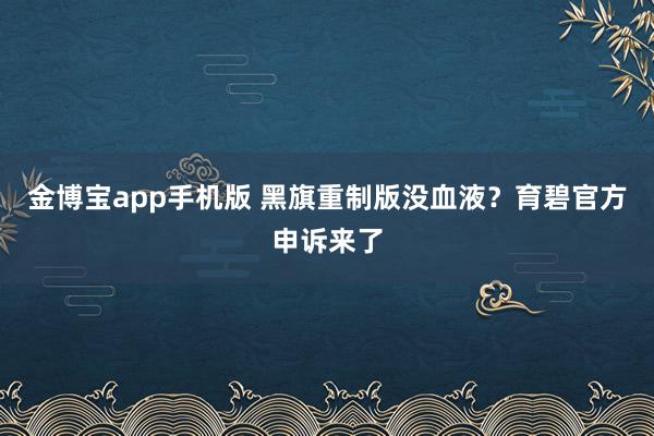 金博宝app手机版 黑旗重制版没血液？育碧官方申诉来了
