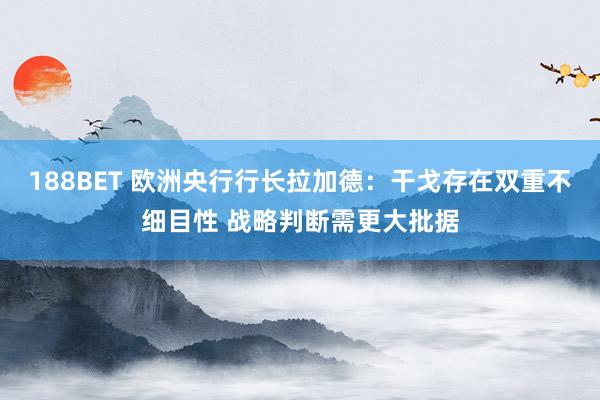 188BET 欧洲央行行长拉加德：干戈存在双重不细目性 战略判断需更大批据