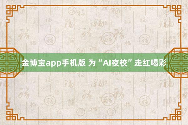 金博宝app手机版 为“AI夜校”走红喝彩