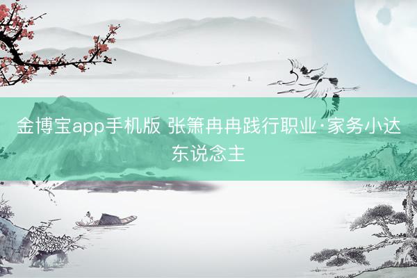 金博宝app手机版 张箫冉冉践行职业·家务小达东说念主