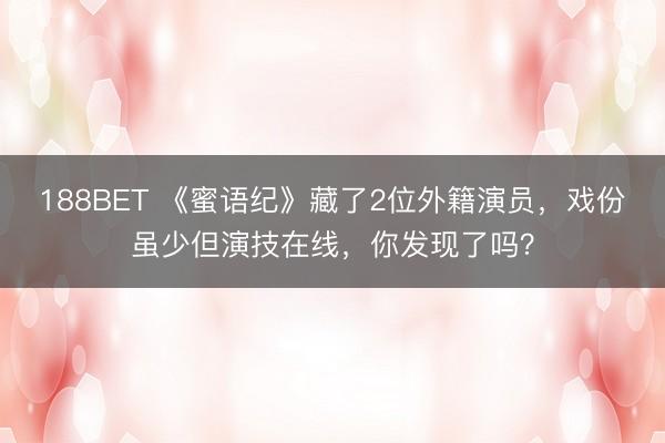 188BET 《蜜语纪》藏了2位外籍演员，戏份虽少但演技在线，你发现了吗？