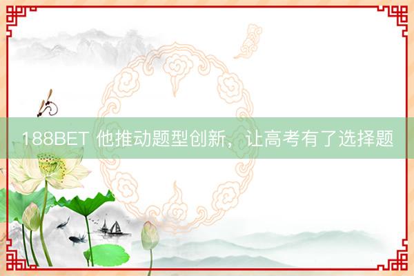 188BET 他推动题型创新，让高考有了选择题