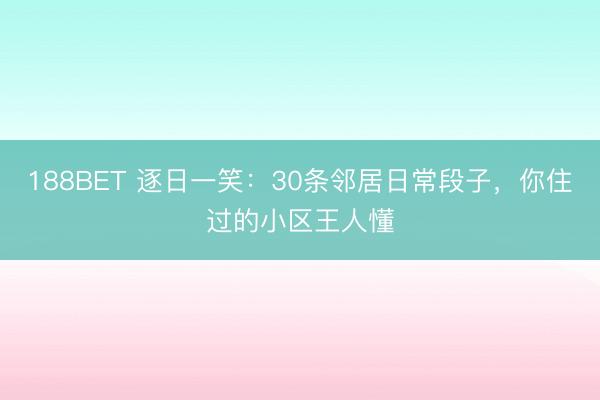 188BET 逐日一笑：30条邻居日常段子，你住过的小区王人懂